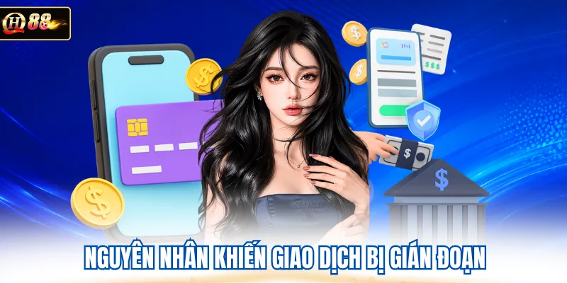 Nguyên nhân khiến giao dịch bị gián đoạn 